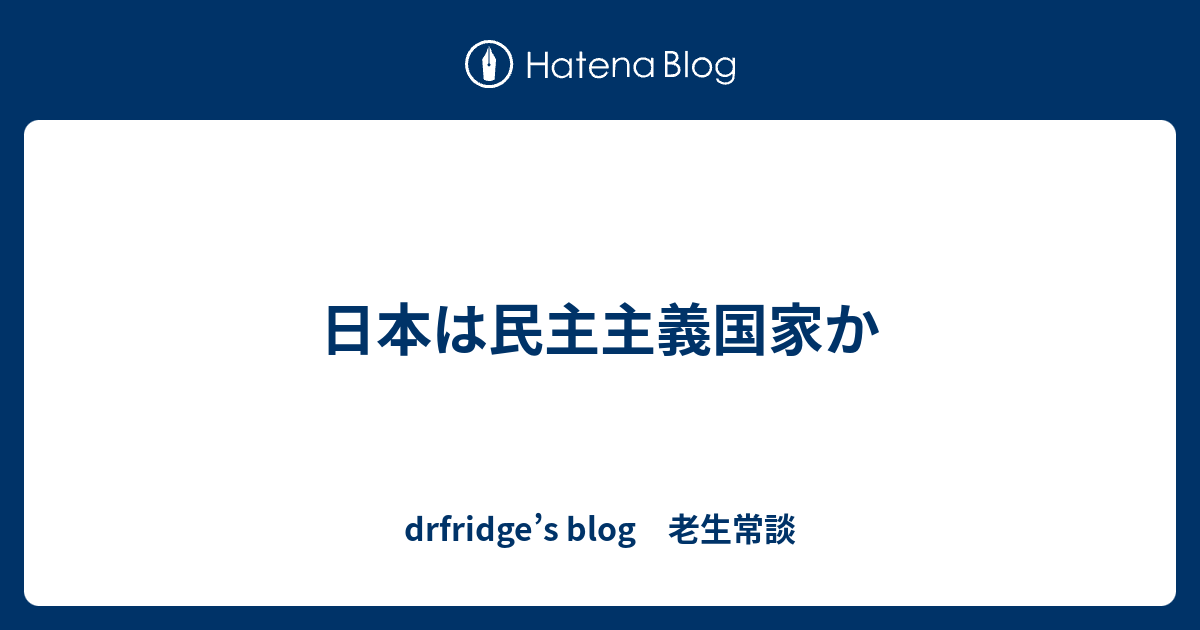 日本は民主主義国家か drfridge’s blog 老生常談