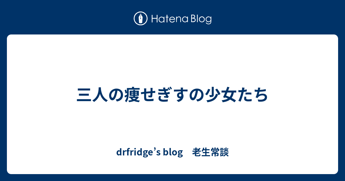 三人の痩せぎすの少女たち Drfridge S Blog 老生常談