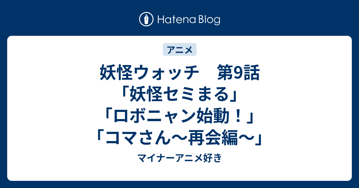 妖怪ウォッチ 第9話 妖怪セミまる ロボニャン始動 コマさん 再会編 マイナーアニメ好き