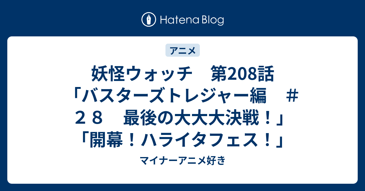 妖怪ウォッチ 第8話 バスターズトレジャー編 ２８ 最後の大大大決戦 開幕 ハライタフェス マイナーアニメ好き