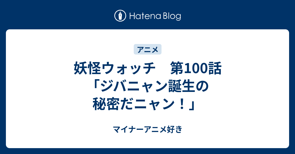 妖怪ウォッチ 第100話 ジバニャン誕生の秘密だニャン マイナーアニメ好き