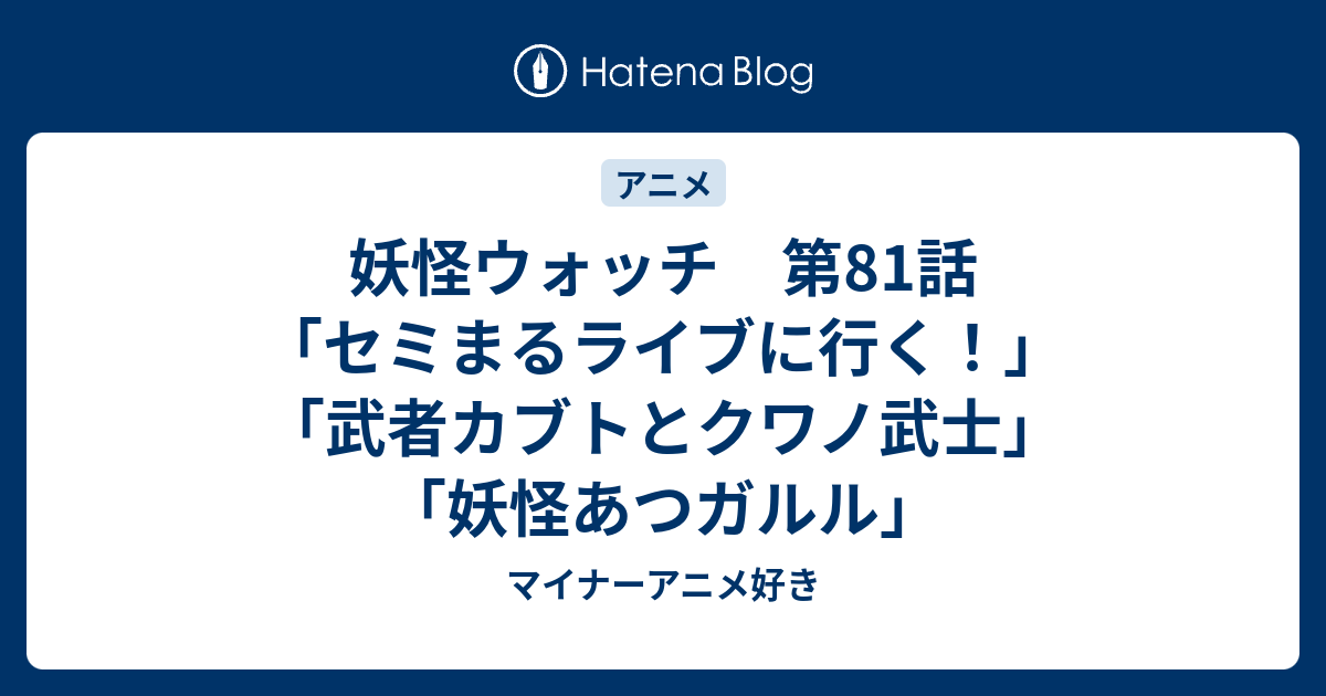 妖怪ウォッチ 第81話 セミまるライブに行く 武者カブトとクワノ武士 妖怪あつガルル マイナーアニメ好き