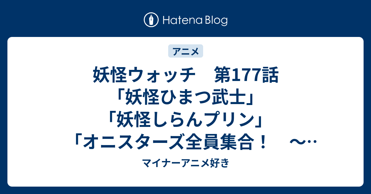 妖怪ウォッチ 第177話 妖怪ひまつ武士 妖怪しらんプリン オニスターズ全員集合 工事現場編 コマさんタクシー ジェリー マイナーアニメ好き