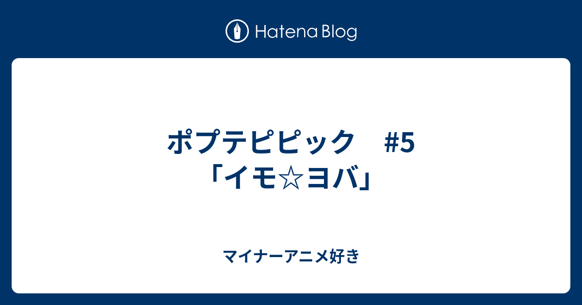 ポプテピピック 5 イモ ヨバ マイナーアニメ好き