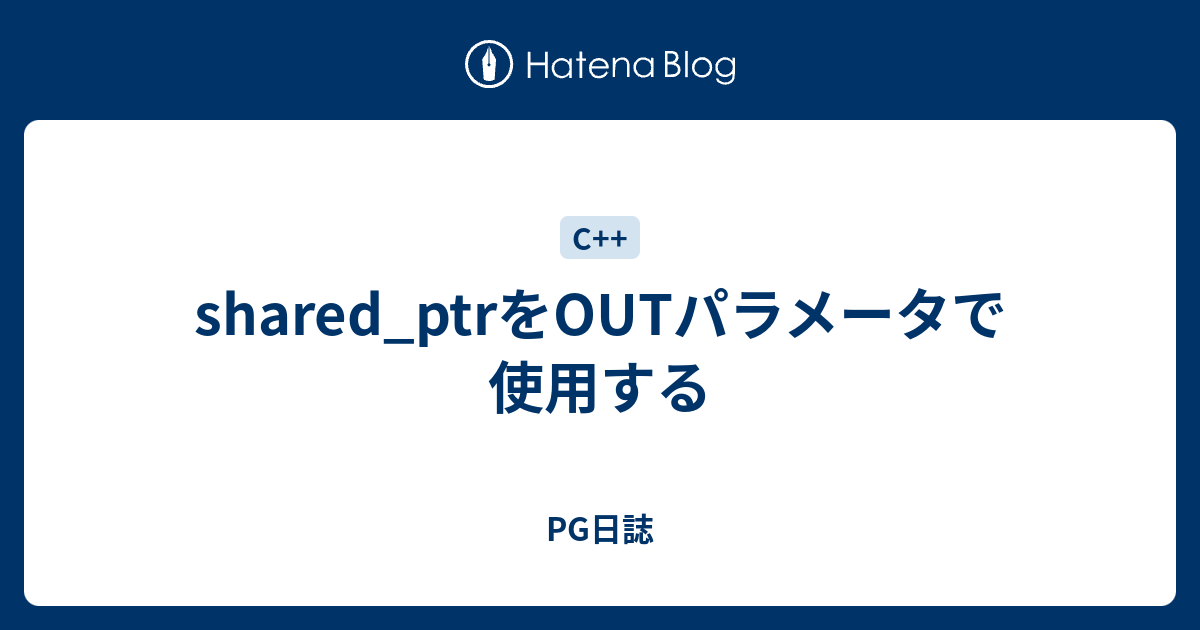 Shared Ptrをoutパラメータで使用する Pg日誌