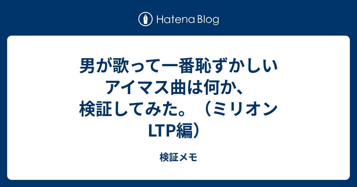 男が歌って一番恥ずかしいアイマス曲は何か 検証してみた ミリオンltp編 検証メモ