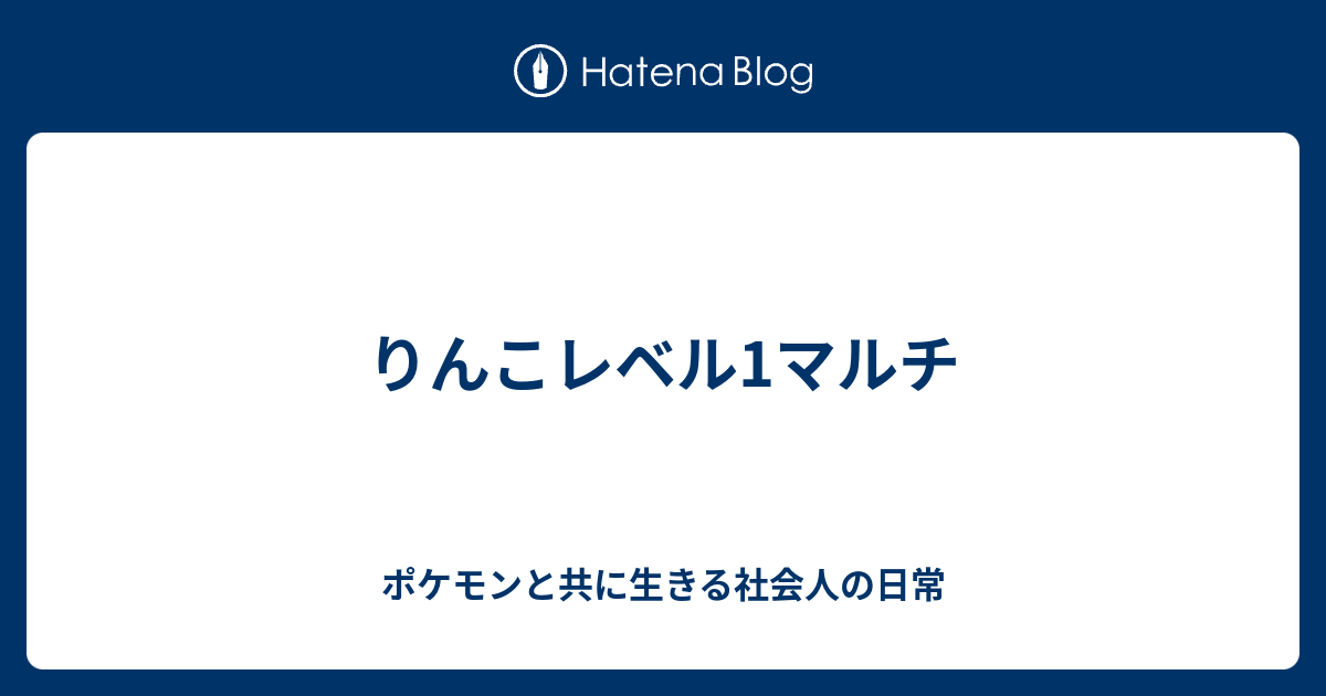 りんこレベル1マルチ ポケモンと共に生きる社会人の日常