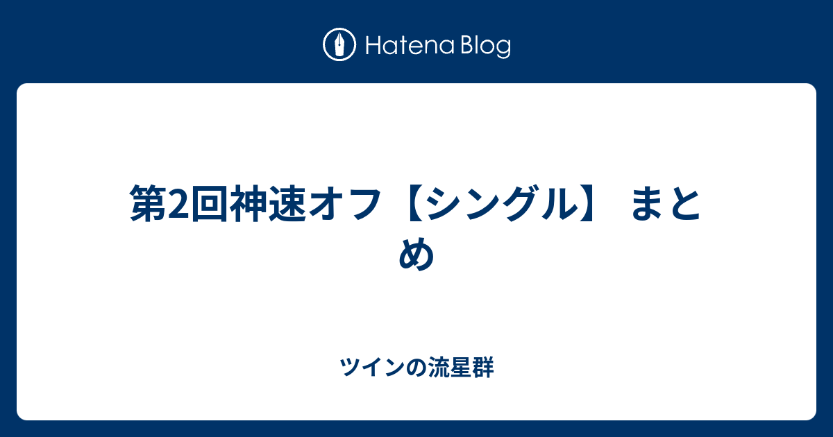 第2回神速オフ シングル まとめ ツインの流星群