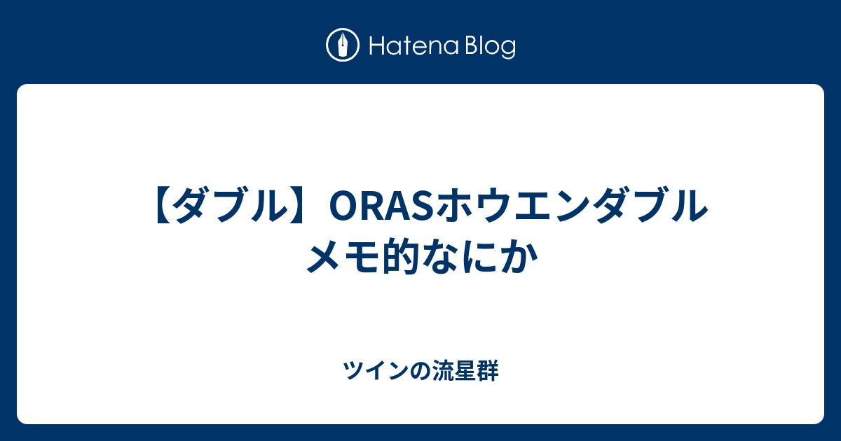 ダブル Orasホウエンダブル メモ的なにか ツインの流星群