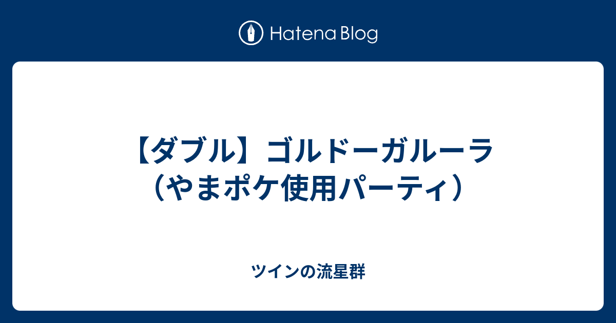 ダブル ゴルドーガルーラ やまポケ使用パーティ ツインの流星群