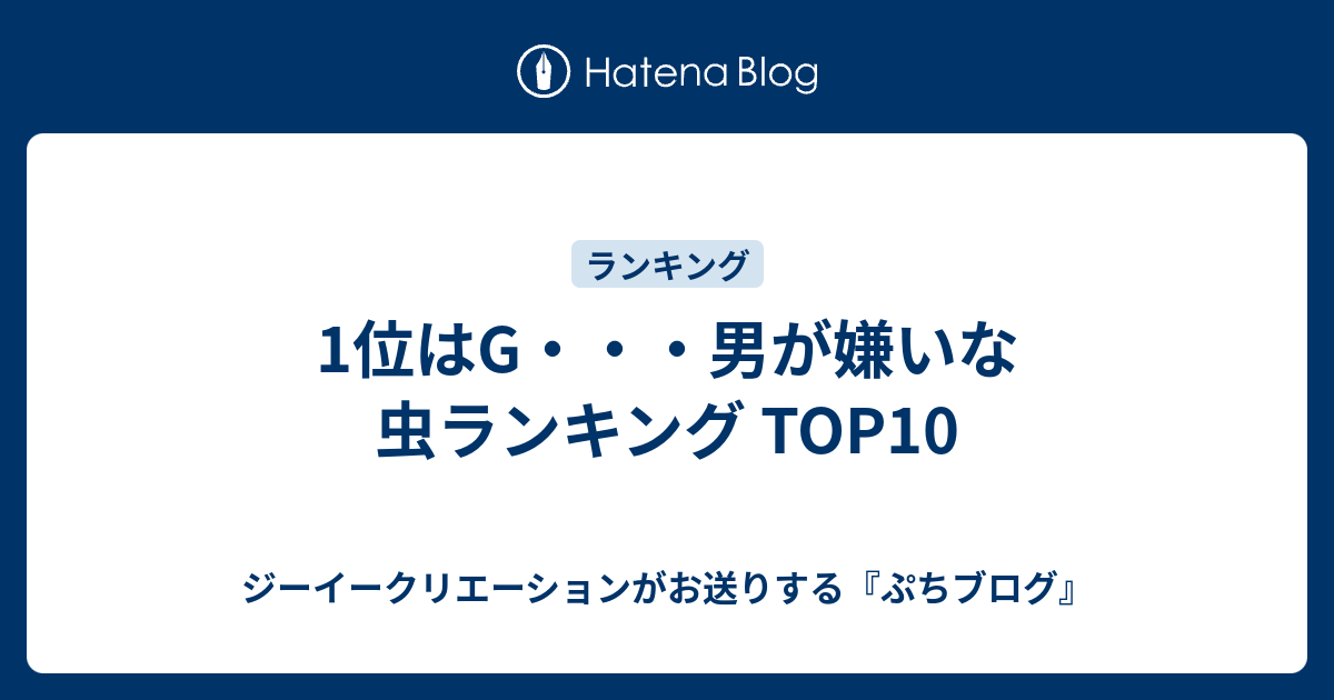 1位はg 男が嫌いな虫ランキング Top10 ジーイークリエーションがお送りする ぷちブログ