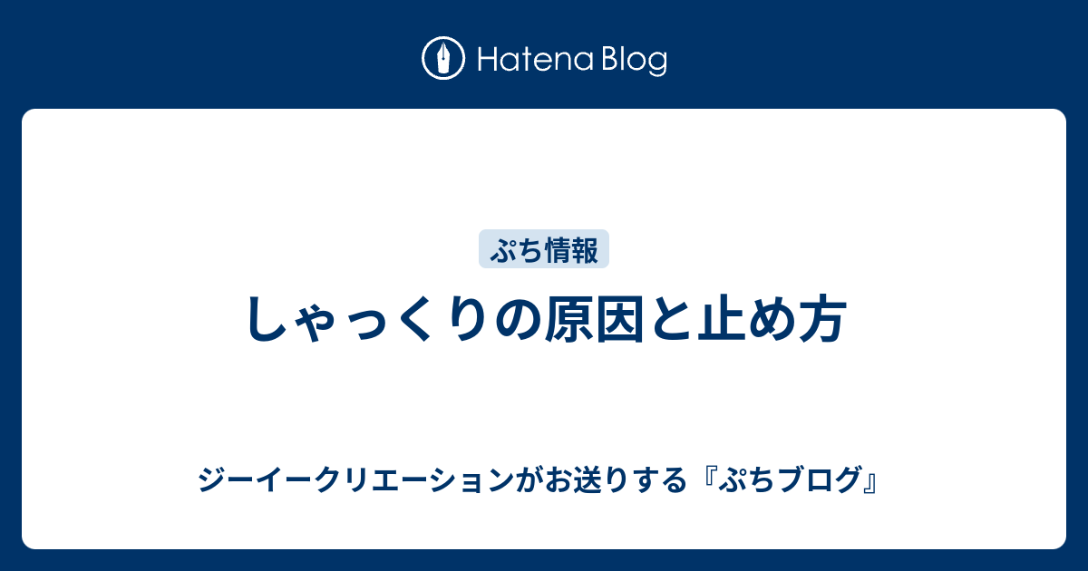 しゃっくりの原因と止め方 ジーイークリエーションがお送りする ぷちブログ