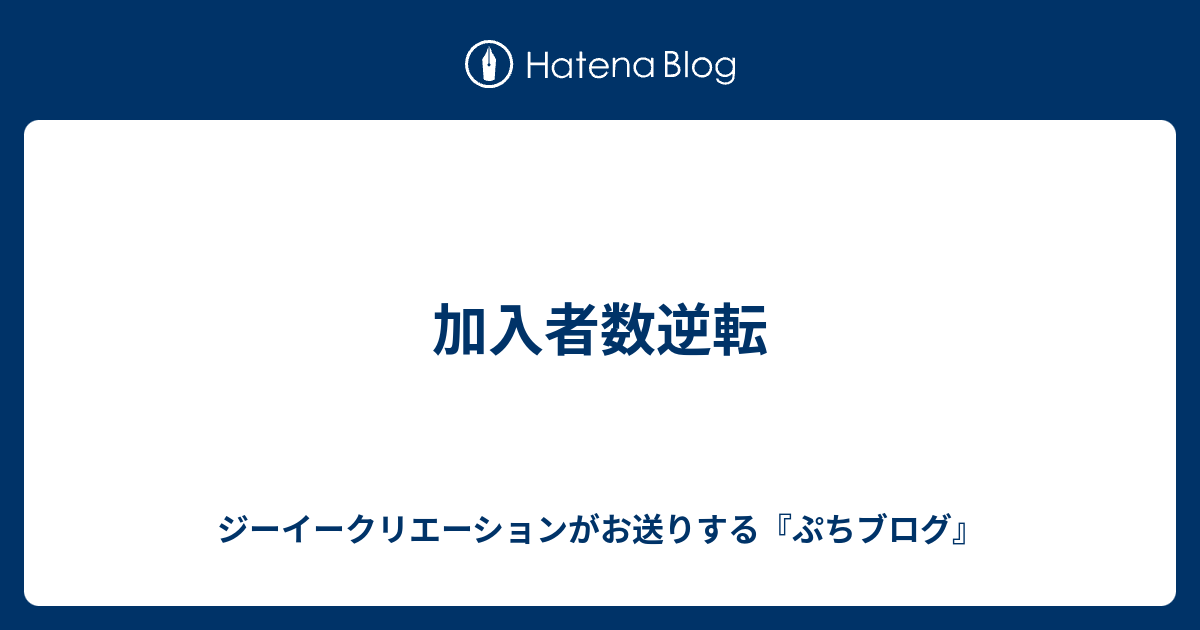 加入者数逆転 ジーイークリエーションがお送りする『ぷちブログ』