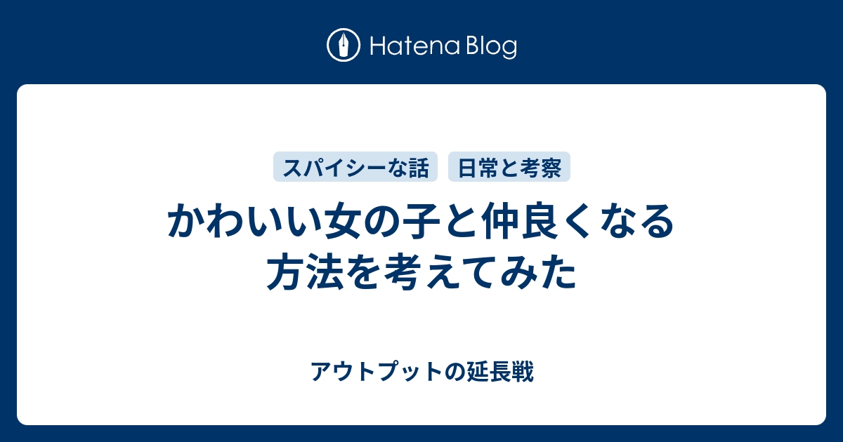 かわいい女の子と仲良くなる方法を考えてみた アウトプットの延長戦