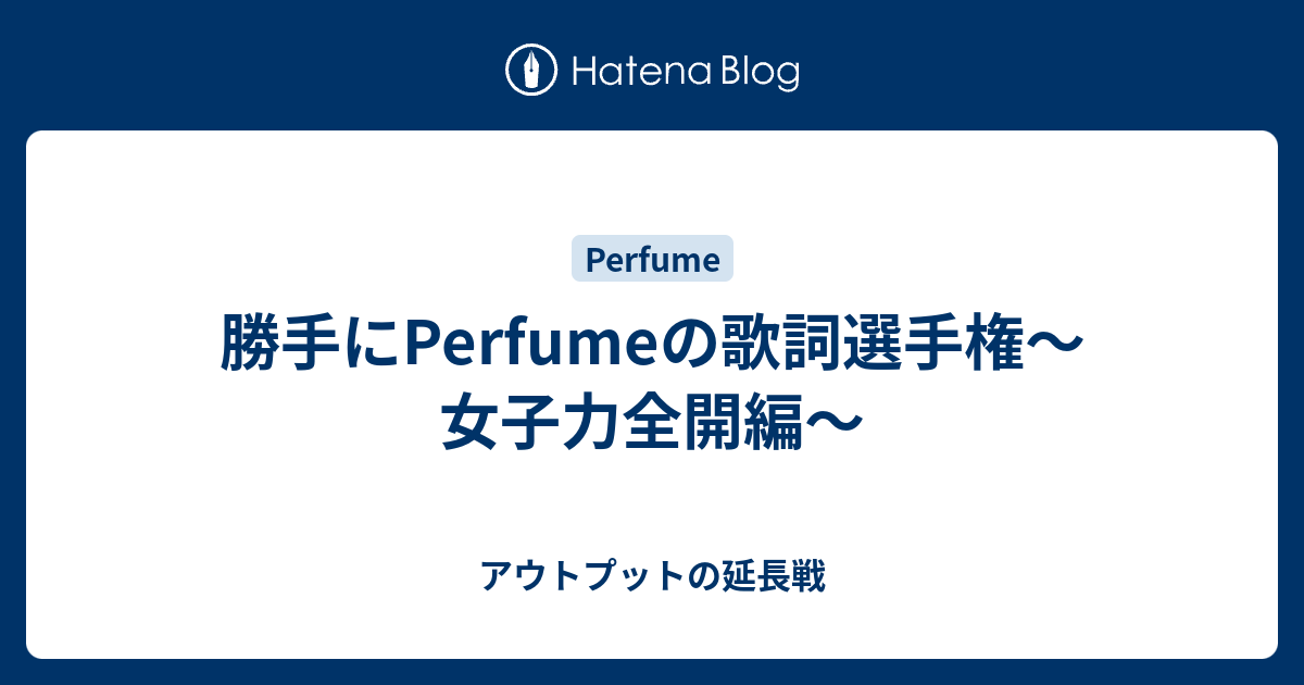 勝手にperfumeの歌詞選手権 女子力全開編 アウトプットの延長戦