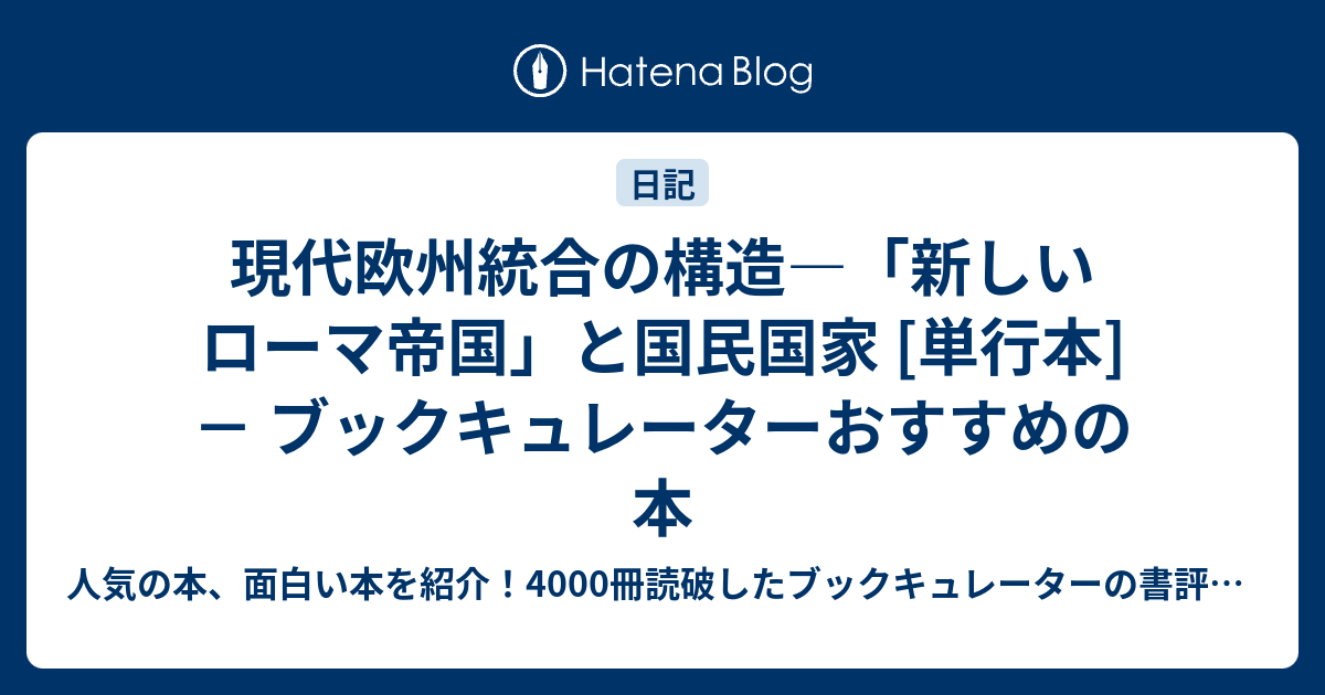 人気の本、面白い本を紹介！4000冊読破したブックキュレーターの書評ブログ  現代欧州統合の構造―「新しいローマ帝国」と国民国家 [単行本]－ ブックキュレーターおすすめの本