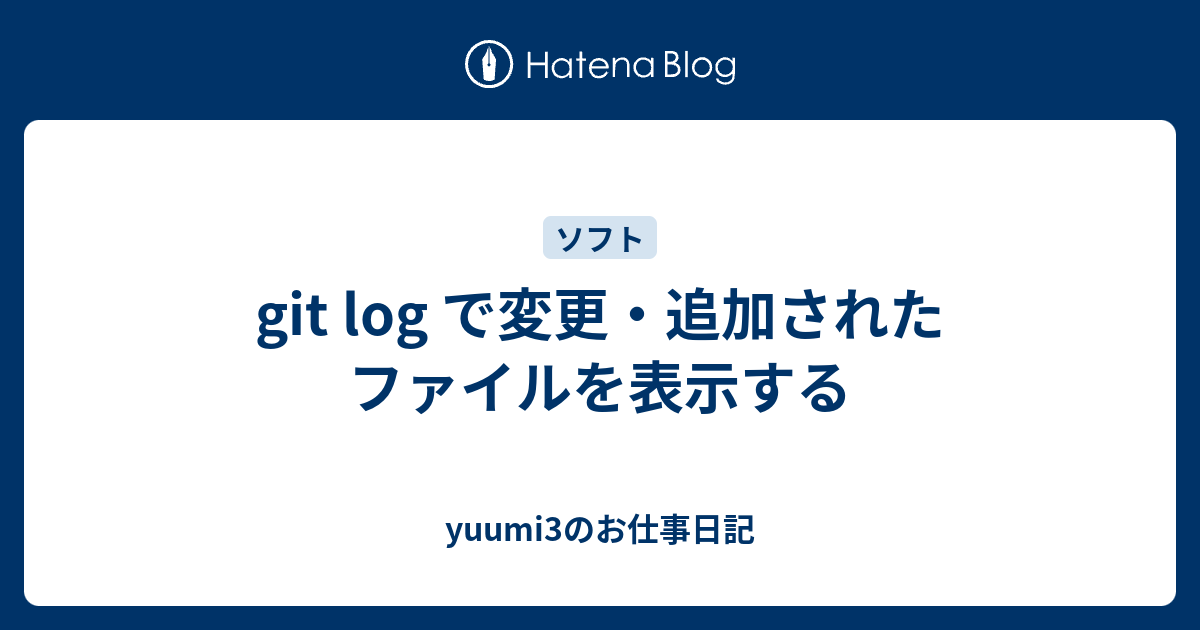 Git Log で変更 追加されたファイルを表示する Yuumi3のお仕事日記