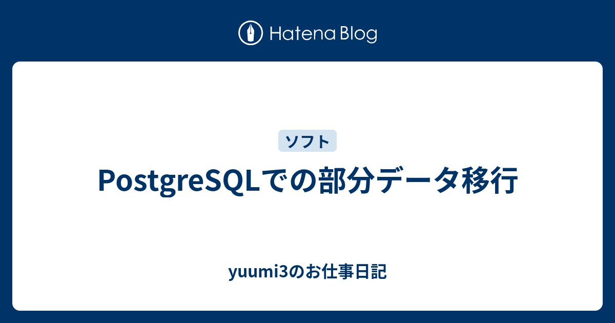 PostgreSQLでの部分データ移行 yuumi3のお仕事日記