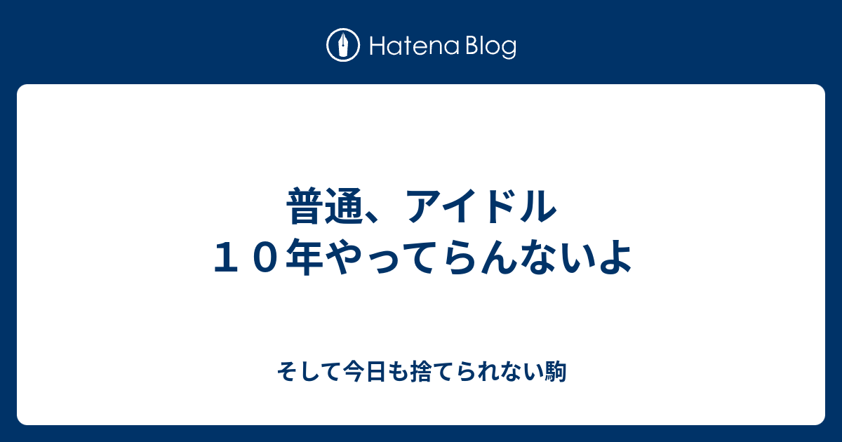 普通 アイドル１０年やってらんないよ そして今日も捨てられない駒