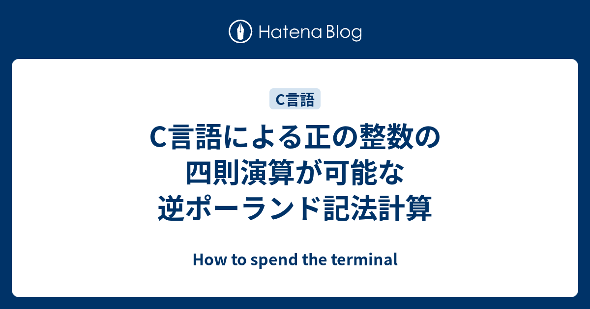 C言語による正の整数の四則演算が可能な逆ポーランド記法計算 - How to spend the terminal