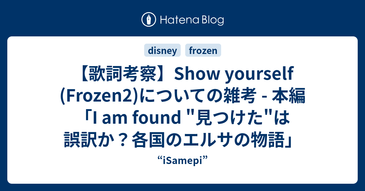 歌詞考察 Show Yourself Frozen2 についての雑考 本編 I Am Found 見つけた は誤訳か 各国のエルサの物語 Isamepi