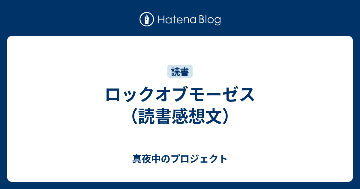 ロックオブモーゼス 読書感想文 真夜中のプロジェクト