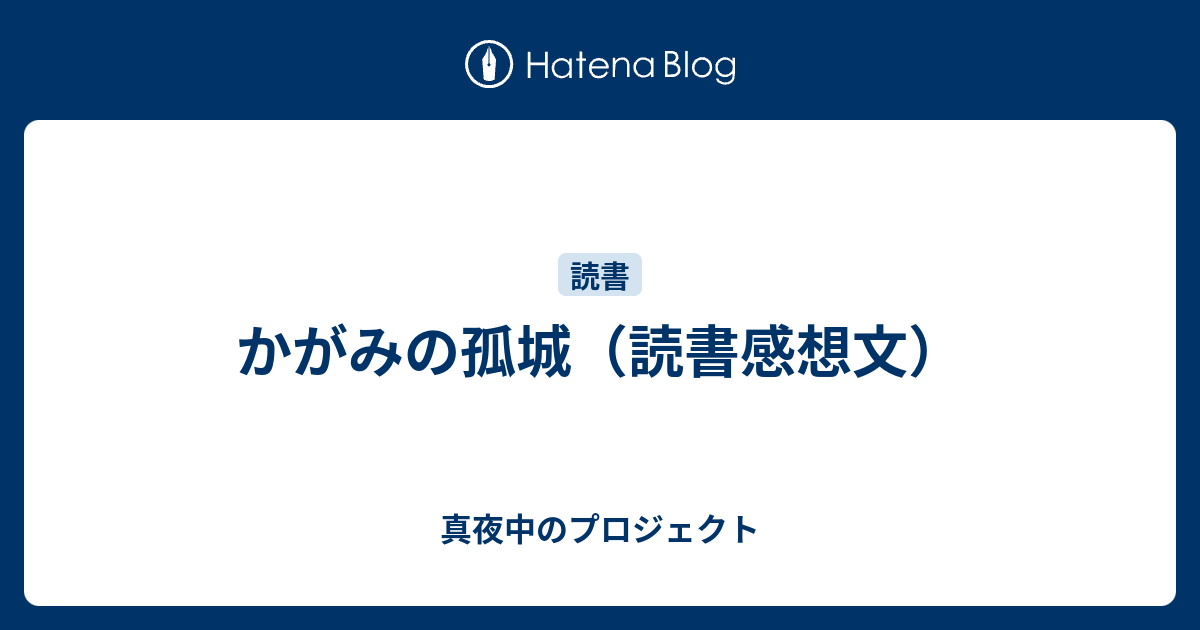 かがみの孤城（読書感想文） 真夜中のプロジェクト