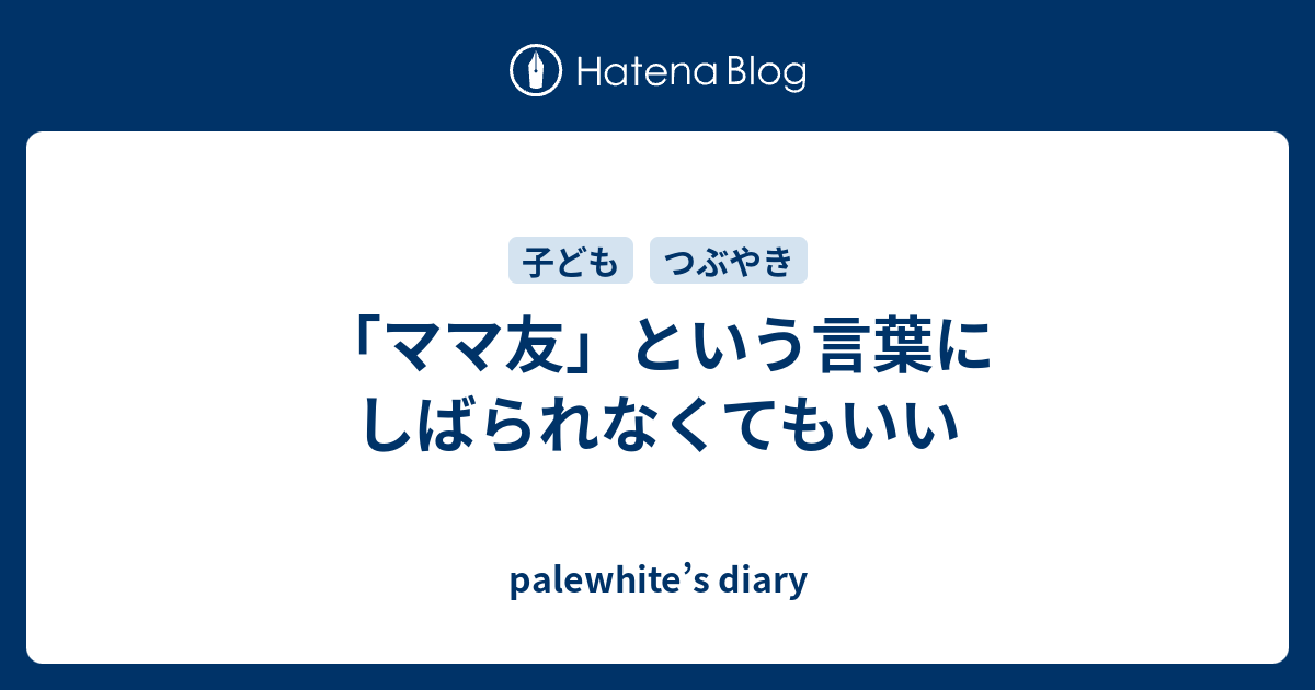 ママ友 という言葉にしばられなくてもいい Palewhite S Diary