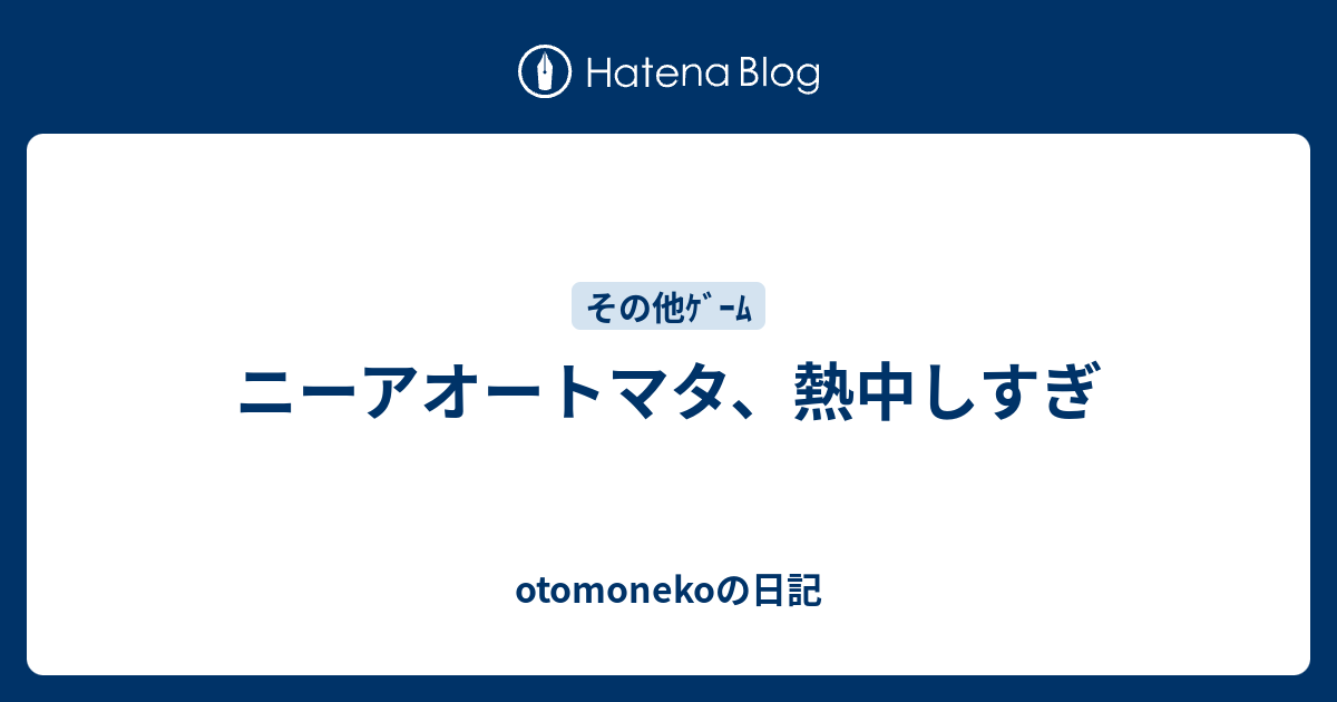 ニーアオートマタ 熱中しすぎ Otomonekoの日記