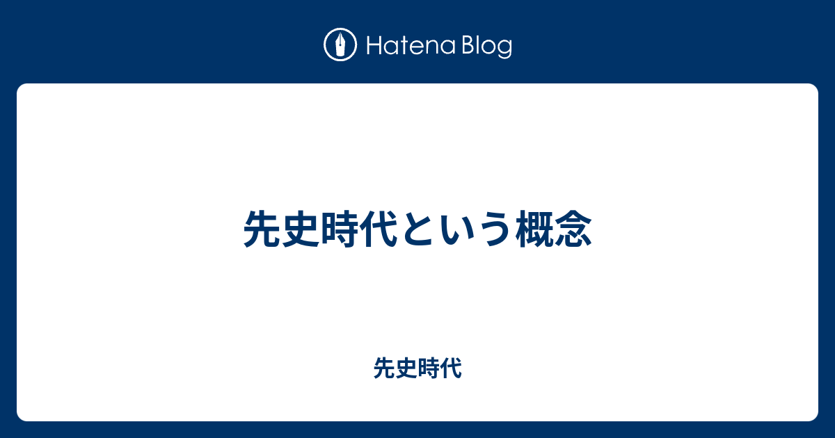 先史時代という概念 - 先史時代