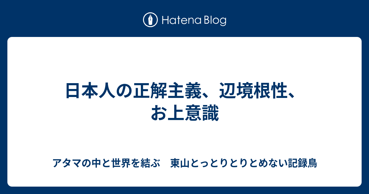 日本人の正解主義 辺境根性 お上意識 アタマの中と世界を結ぶ 東山とっとりとりとめない記録鳥