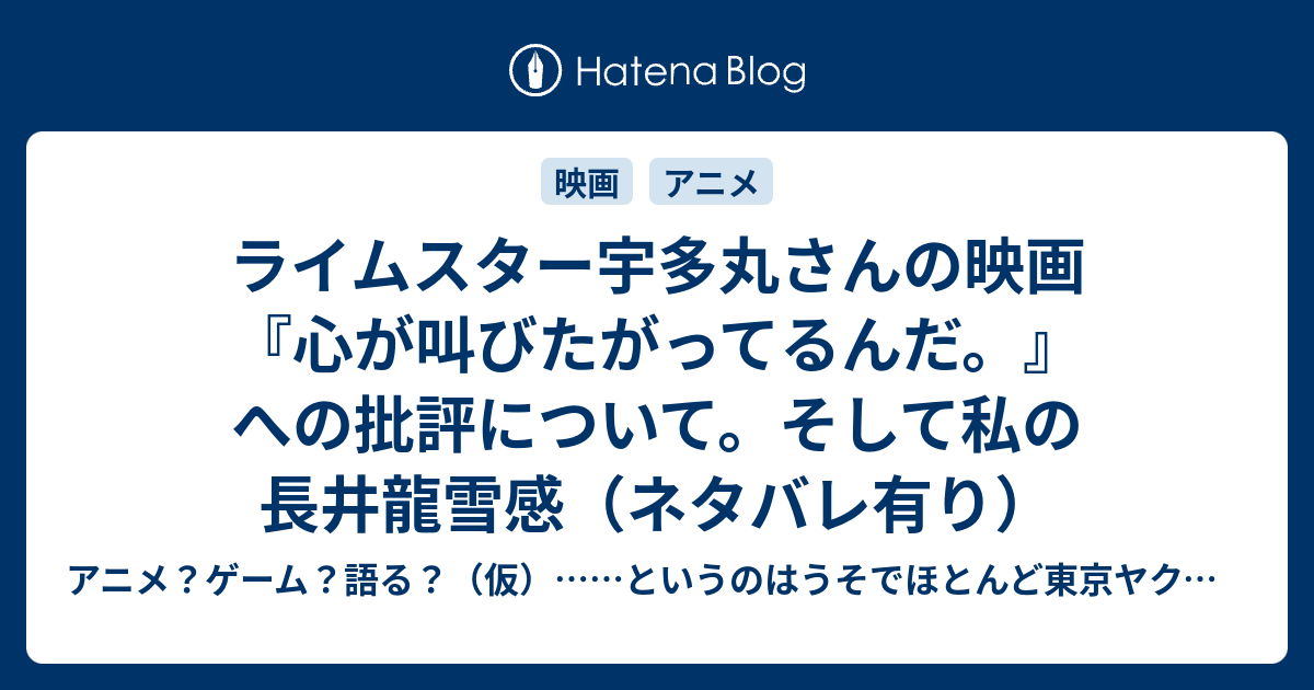 ライムスター宇多丸さんの映画 心が叫びたがってるんだ への批評について そして私の長井龍雪感 ネタバレ有り アニメ ゲーム 語る 仮 というのはうそでほとんど東京ヤクルトスワローズの話ばかりするブログ