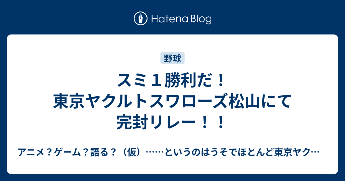 スミ１勝利だ 東京ヤクルトスワローズ松山にて完封リレー アニメ ゲーム 語る 仮 というのはうそでほとんど東京ヤクルト スワローズの話ばかりするブログ