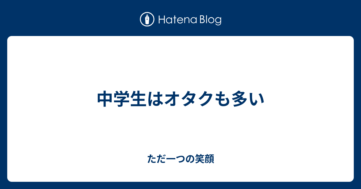 中学生はオタクも多い ただ一つの笑顔