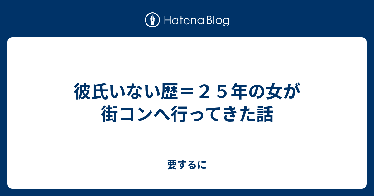 彼氏いない歴 ２５年の女が街コンへ行ってきた話 要するに