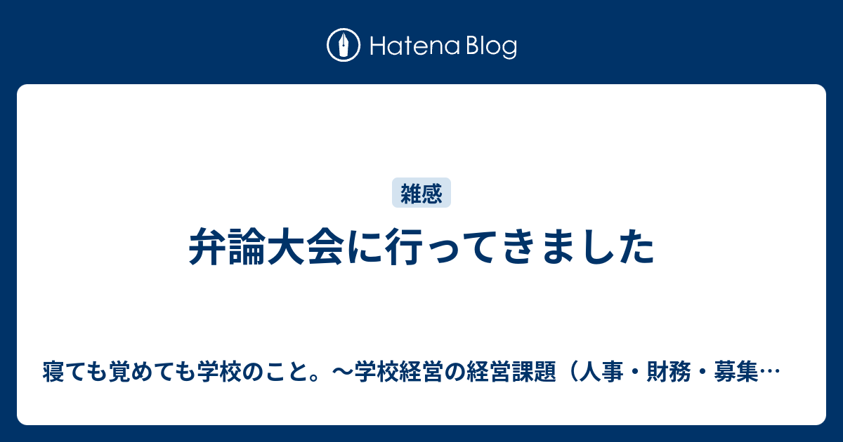 弁論大会に行ってきました 寝ても覚めても学校のこと 学校経営の経営課題 人事 財務 募集 施設などなど について考えるブログ