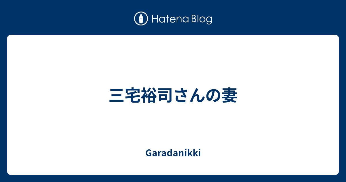 三宅裕司さんの妻 Garadanikki