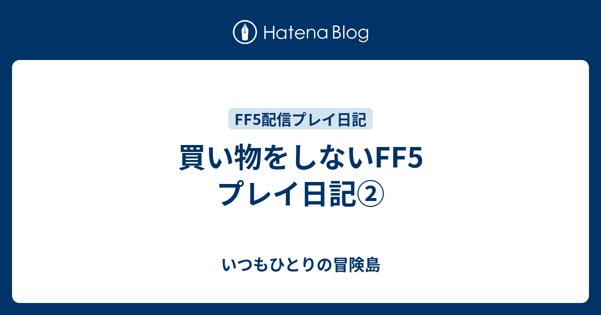 買い物をしないff5 プレイ日記 いつもひとりの冒険島