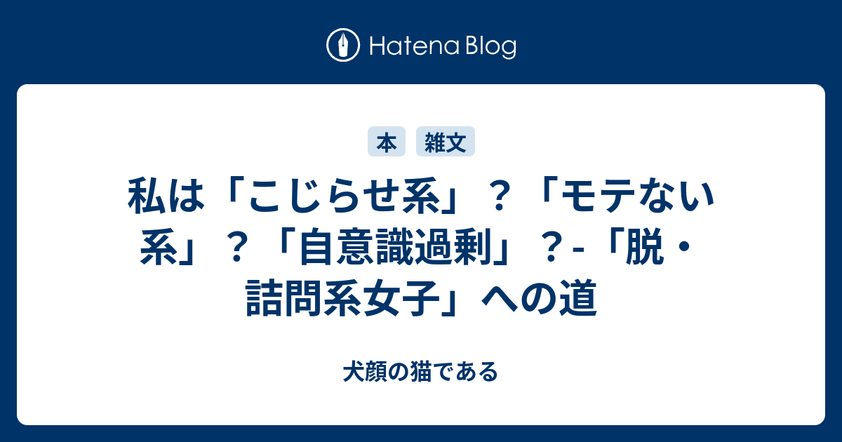 私は こじらせ系 モテない系 自意識過剰 脱 詰問系女子 への道 犬顔の猫である