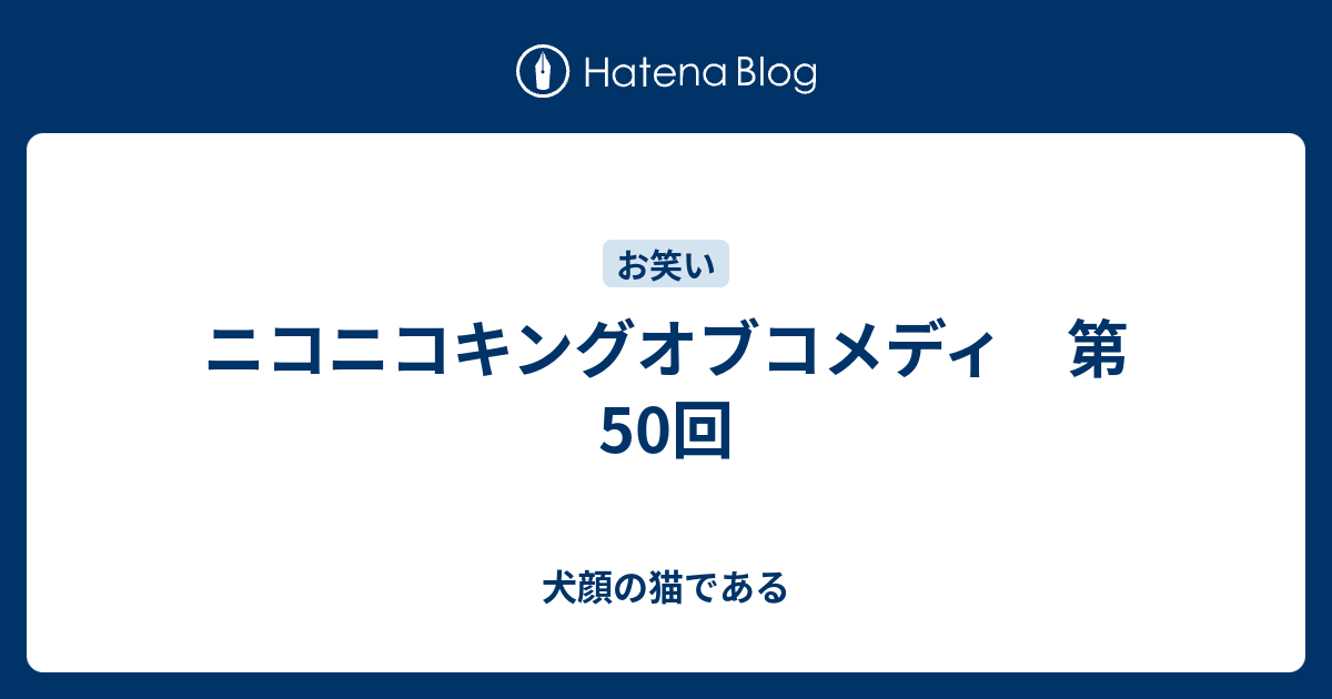 ニコニコキングオブコメディ 第50回 犬顔の猫である