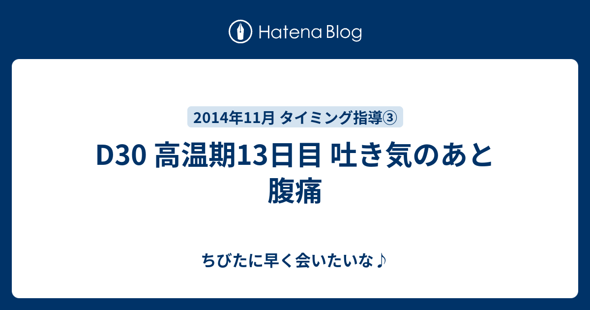 D30 高温期13日目 吐き気のあと腹痛 ちびたに早く会いたいな