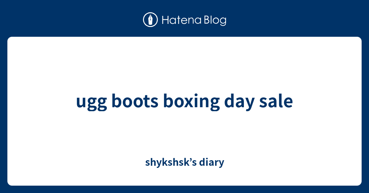 ugg boots boxing day sale shykshsk’s diary