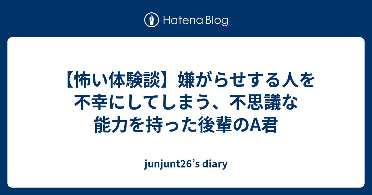 怖い体験談 嫌がらせする人を不幸にしてしまう 不思議な能力を持った後輩のa君 Junjunt26 S Diary