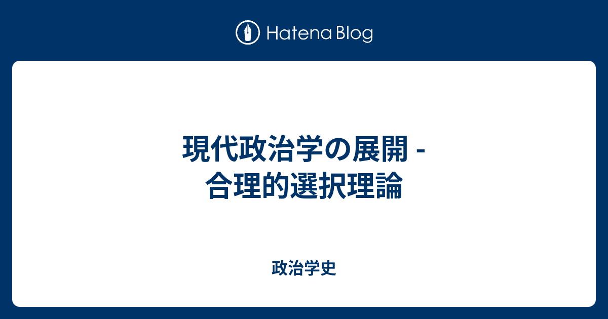 現代政治学の展開 - 合理的選択理論 - 政治学史