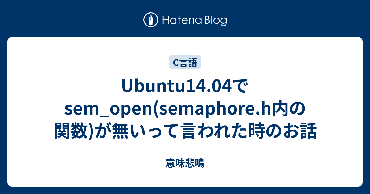 Ubuntu14 04でsem Open Semaphore H内の関数 が無いって言われた時のお話 意味悲鳴