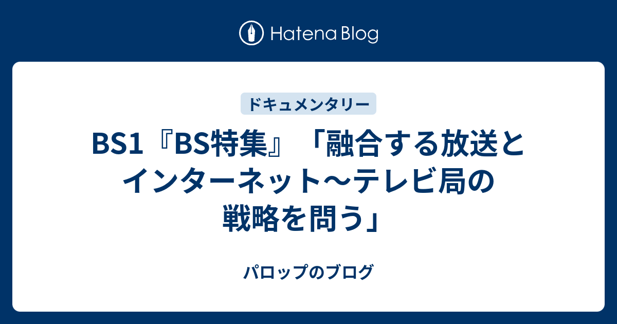 Bs1 Bs特集 融合する放送とインターネット テレビ局の戦略を問う パロップのブログ