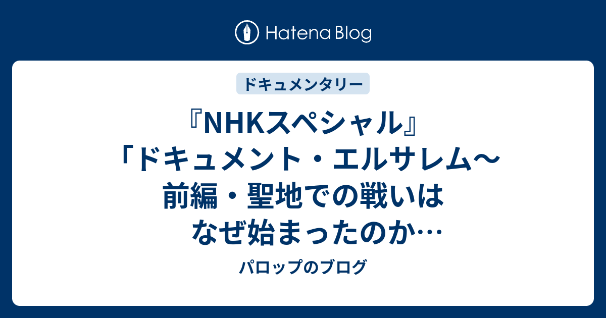 『NHKスペシャル』「ドキュメント・エルサレム〜前編・聖地での戦いはなぜ始まったのか 1897年-1967年」 - パロップのブログ