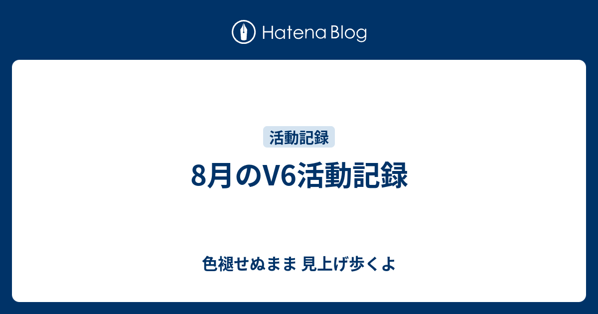 8月のv6活動記録 色褪せぬまま 見上げ歩くよ