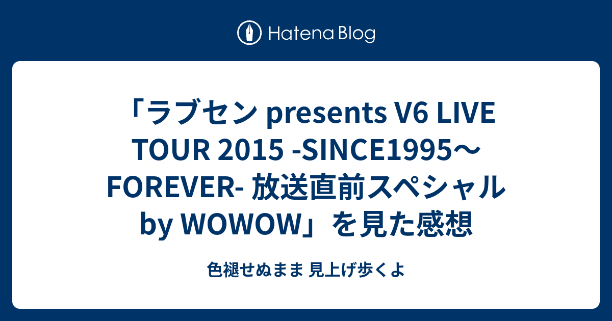 ラブセン Presents V6 Live Tour 15 Since1995 Forever 放送直前スペシャル By Wowow を見た感想 色褪せぬまま 見上げ歩くよ