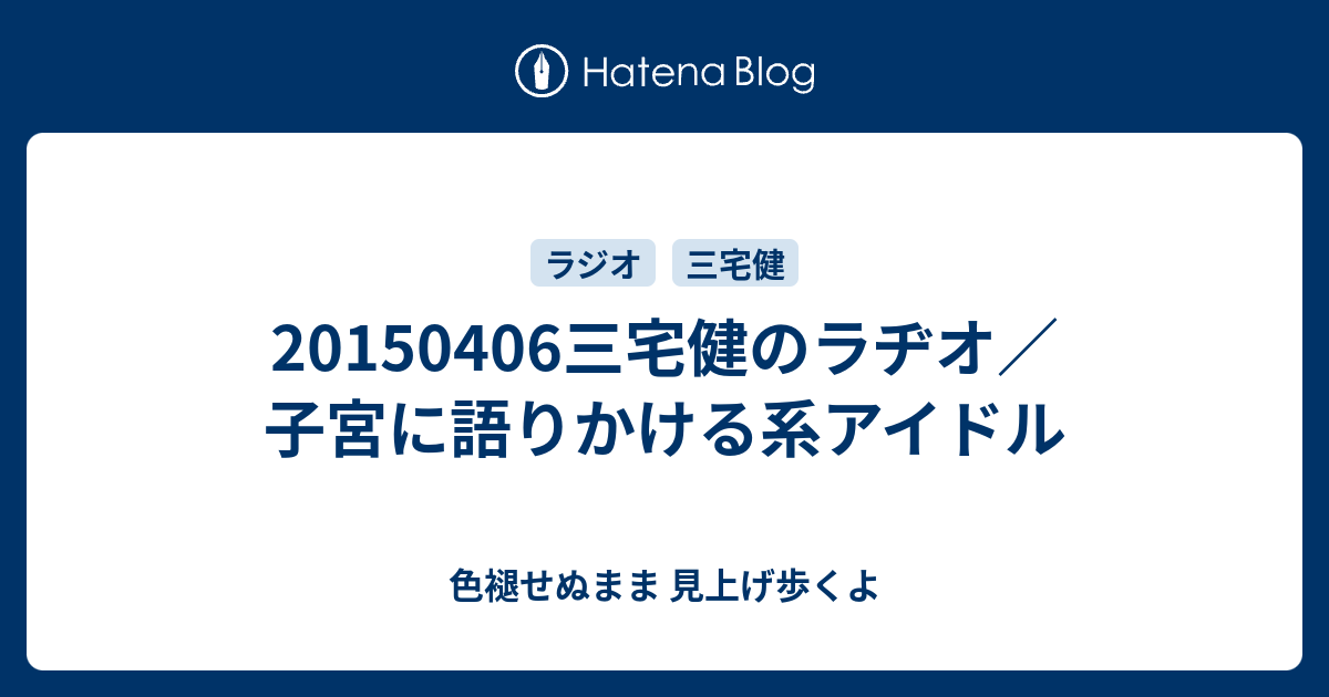 20150406三宅健のラヂオ 子宮に語りかける系アイドル 色褪せぬまま 見上げ歩くよ